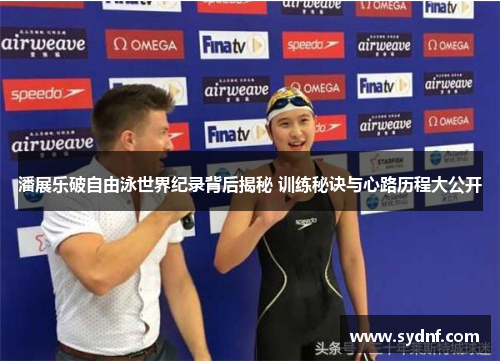 潘展乐破自由泳世界纪录背后揭秘 训练秘诀与心路历程大公开 潘展乐破自由泳世界纪录背后揭秘 训练秘诀与心路历程大公开