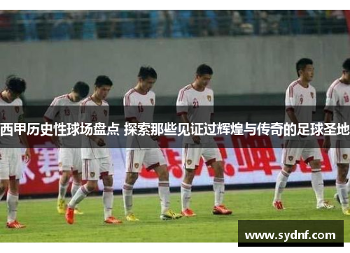 西甲历史性球场盘点 探索那些见证过辉煌与传奇的足球圣地 西甲历史性球场盘点 探索那些见证过辉煌与传奇的足球圣地