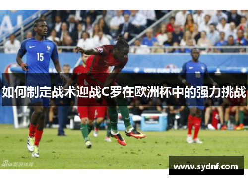 如何制定战术迎战C罗在欧洲杯中的强力挑战