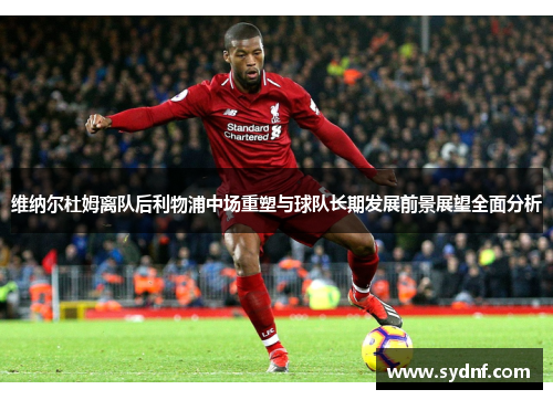 维纳尔杜姆离队后利物浦中场重塑与球队长期发展前景展望全面分析