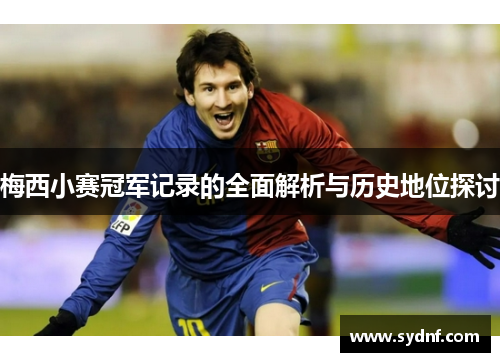 梅西小赛冠军记录的全面解析与历史地位探讨
